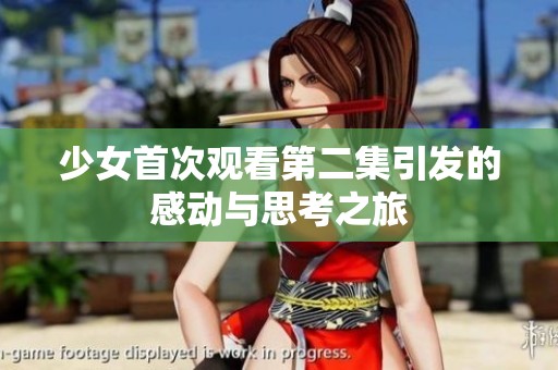 少女首次观看第二集引发的感动与思考之旅