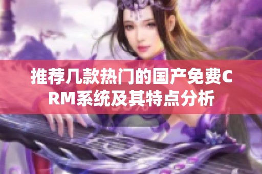 推荐几款热门的国产免费CRM系统及其特点分析