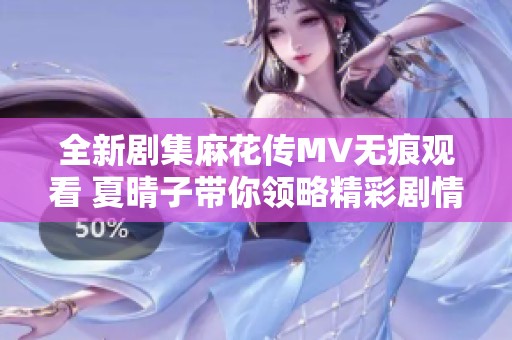 全新剧集麻花传MV无痕观看 夏晴子带你领略精彩剧情