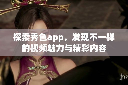 探索秀色app，发现不一样的视频魅力与精彩内容