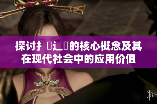 探讨扌喿辶畐的核心概念及其在现代社会中的应用价值