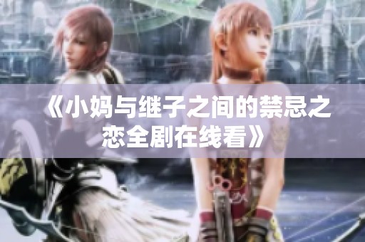 《小妈与继子之间的禁忌之恋全剧在线看》