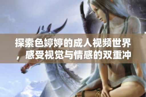 探索色婷婷的成人视频世界，感受视觉与情感的双重冲击