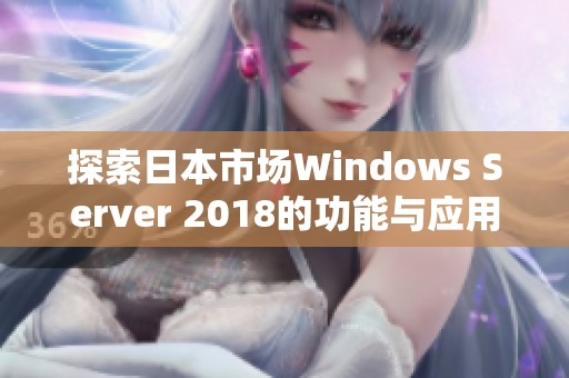 探索日本市场Windows Server 2018的功能与应用价值分析