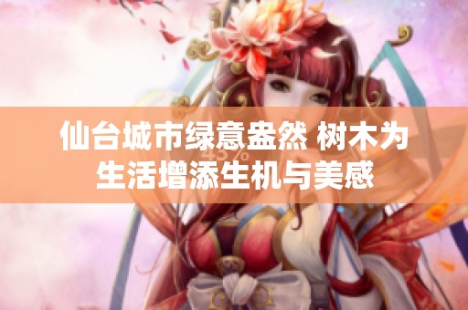 仙台城市绿意盎然 树木为生活增添生机与美感
