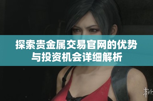 探索贵金属交易官网的优势与投资机会详细解析