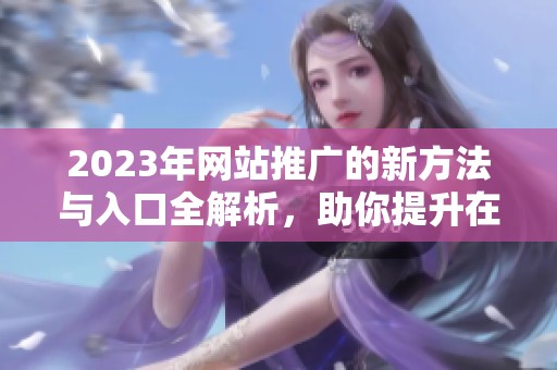 2023年网站推广的新方法与入口全解析，助你提升在线曝光率