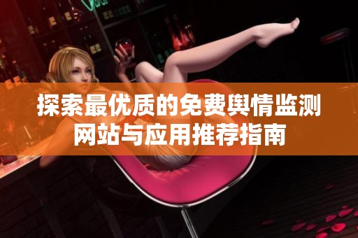 探索最优质的免费舆情监测网站与应用推荐指南