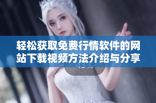 轻松获取免费行情软件的网站下载视频方法介绍与分享