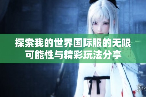 探索我的世界国际服的无限可能性与精彩玩法分享