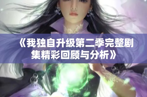 《我独自升级第二季完整剧集精彩回顾与分析》