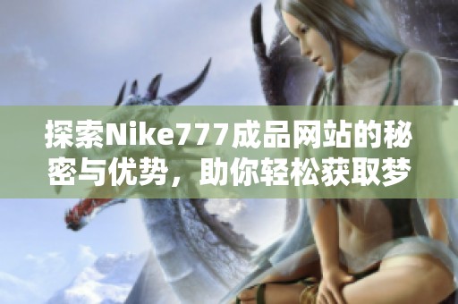 探索Nike777成品网站的秘密与优势，助你轻松获取梦想装备