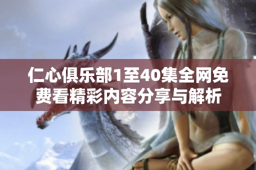 仁心俱乐部1至40集全网免费看精彩内容分享与解析