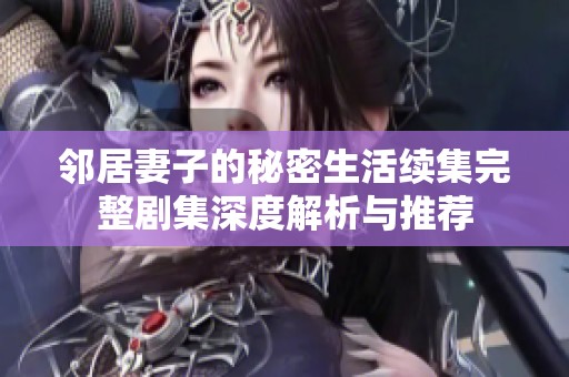 邻居妻子的秘密生活续集完整剧集深度解析与推荐