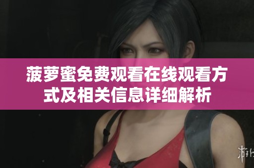 菠萝蜜免费观看在线观看方式及相关信息详细解析