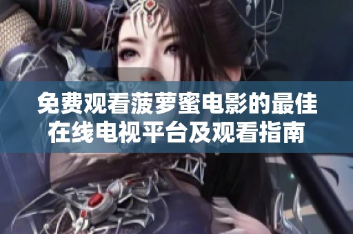 免费观看菠萝蜜电影的最佳在线电视平台及观看指南