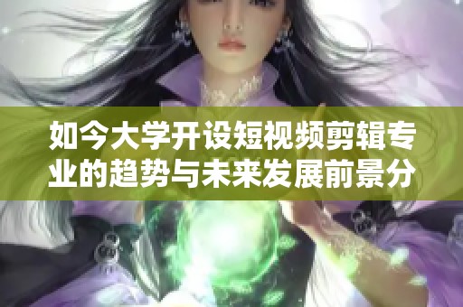 如今大学开设短视频剪辑专业的趋势与未来发展前景分析