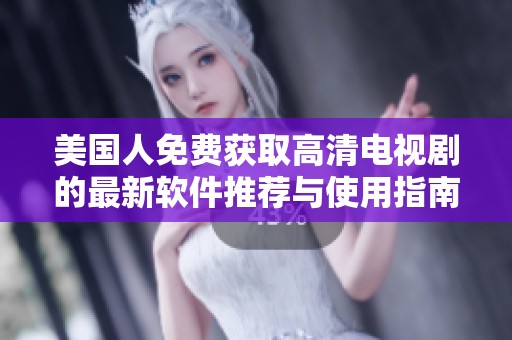 美国人免费获取高清电视剧的最新软件推荐与使用指南