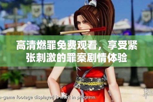 高清燃罪免费观看，享受紧张刺激的罪案剧情体验
