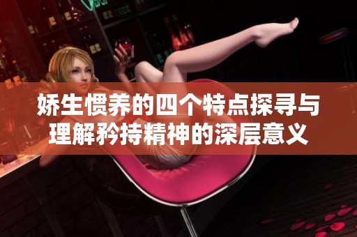 娇生惯养的四个特点探寻与理解矜持精神的深层意义