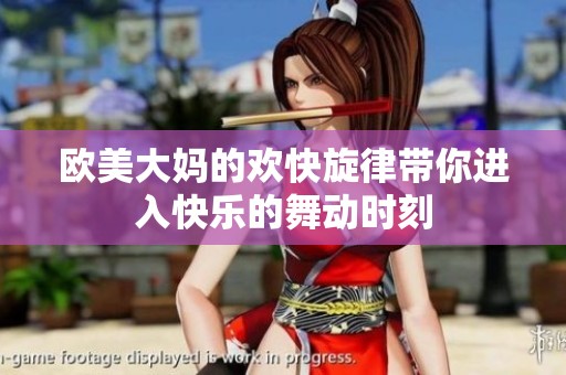 欧美大妈的欢快旋律带你进入快乐的舞动时刻