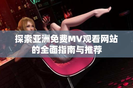 探索亚洲免费MV观看网站的全面指南与推荐