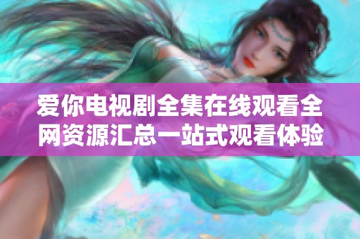 爱你电视剧全集在线观看全网资源汇总一站式观看体验