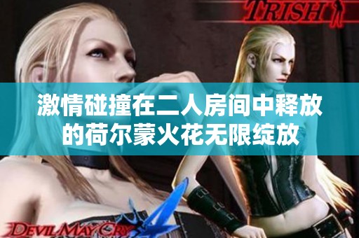 激情碰撞在二人房间中释放的荷尔蒙火花无限绽放