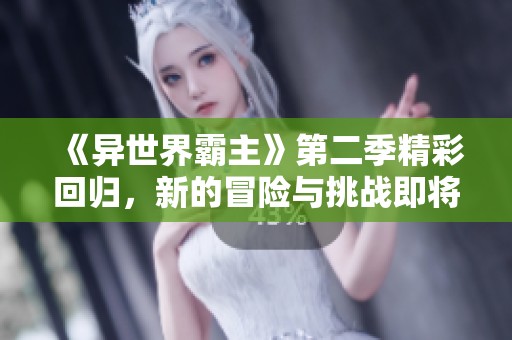 《异世界霸主》第二季精彩回归，新的冒险与挑战即将展开！