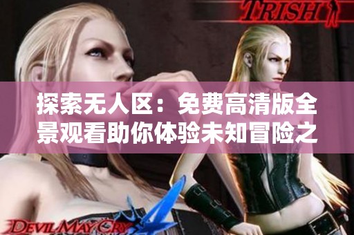 探索无人区：免费高清版全景观看助你体验未知冒险之旅