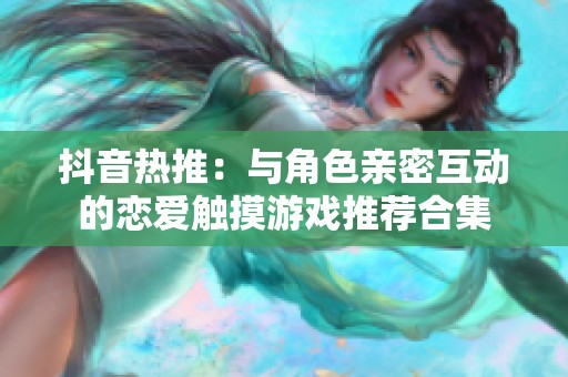 抖音热推：与角色亲密互动的恋爱触摸游戏推荐合集