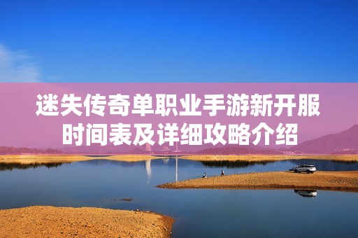 迷失传奇单职业手游新开服时间表及详细攻略介绍