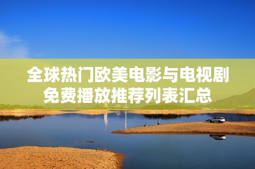 全球热门欧美电影与电视剧免费播放推荐列表汇总