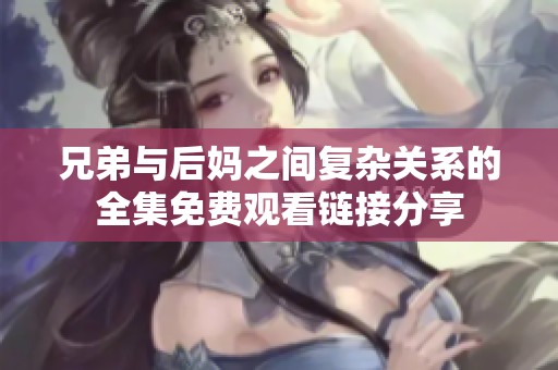 兄弟与后妈之间复杂关系的全集免费观看链接分享