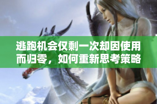 逃跑机会仅剩一次却因使用而归零，如何重新思考策略