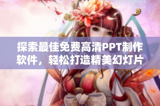 探索最佳免费高清PPT制作软件，轻松打造精美幻灯片作品