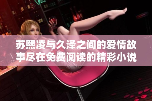 苏熙凌与久泽之间的爱情故事尽在免费阅读的精彩小说中