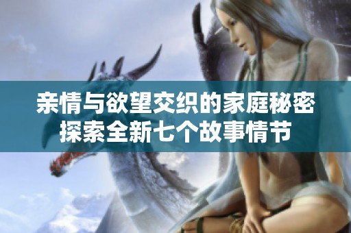 亲情与欲望交织的家庭秘密探索全新七个故事情节